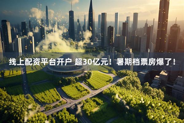线上配资平台开户 超30亿元！暑期档票房爆了！