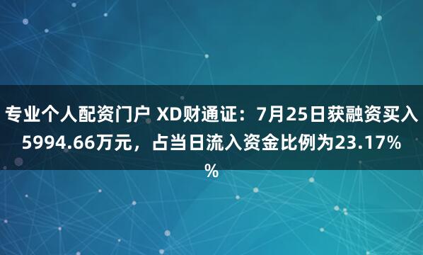 专业个人配资门户 XD财通证：7月25日获融资买入5994.66万元，占当日流入资金比例为23.17%