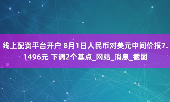 线上配资平台开户 8月1日人民币对美元中间价报7.1496元 下调2个基点_网站_消息_截图