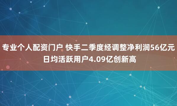 专业个人配资门户 快手二季度经调整净利润56亿元 日均活跃用户4.09亿创新高