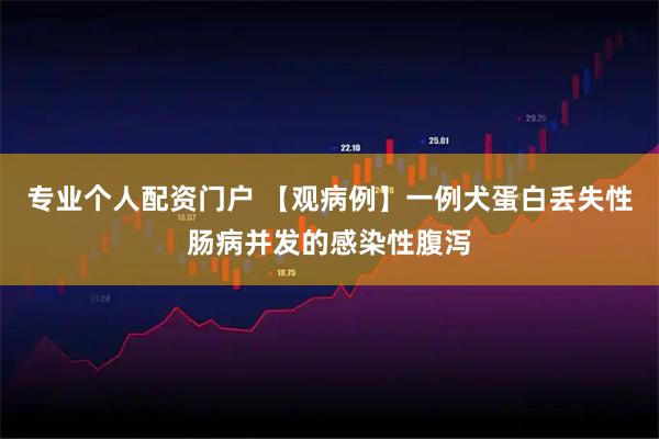 专业个人配资门户 【观病例】一例犬蛋白丢失性肠病并发的感染性腹泻