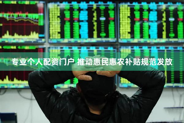 专业个人配资门户 推动惠民惠农补贴规范发放